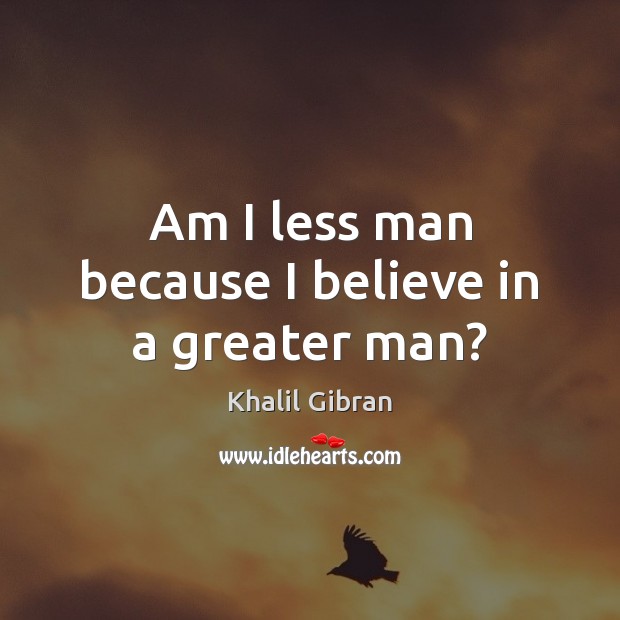Am I less man because I believe in a greater man? Image