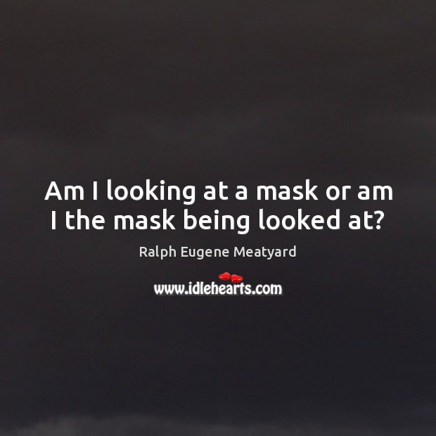 Am I looking at a mask or am I the mask being looked at? Ralph Eugene Meatyard Picture Quote