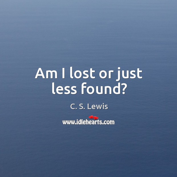 Am I lost or just less found? C. S. Lewis Picture Quote