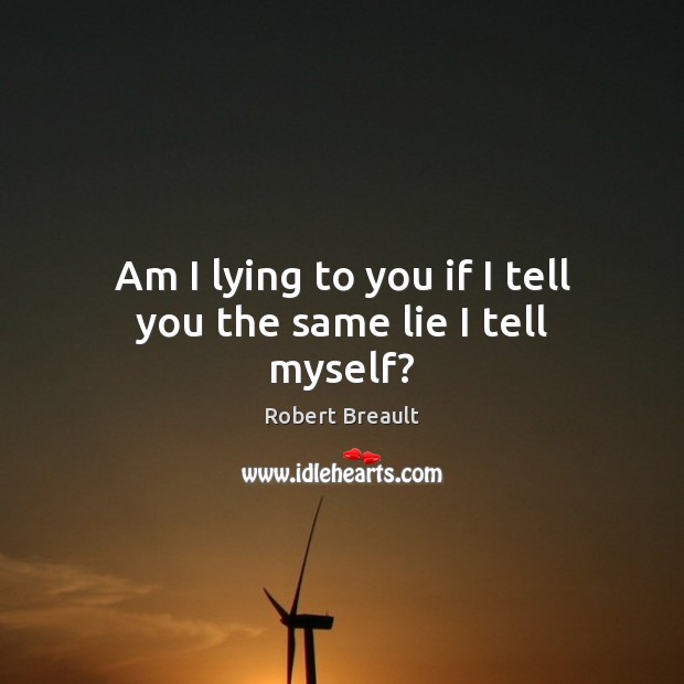 Am I lying to you if I tell you the same lie I tell myself? Robert Breault Picture Quote