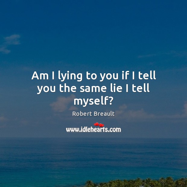Am I lying to you if I tell you the same lie I tell myself? Robert Breault Picture Quote