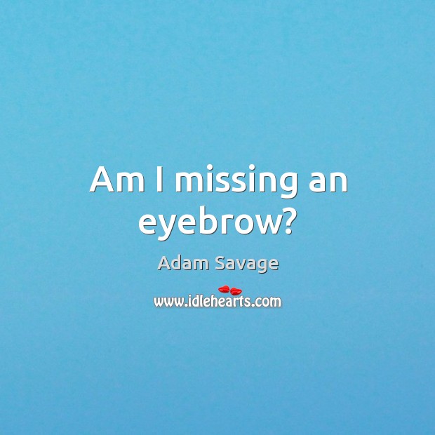 Am I missing an eyebrow? Adam Savage Picture Quote