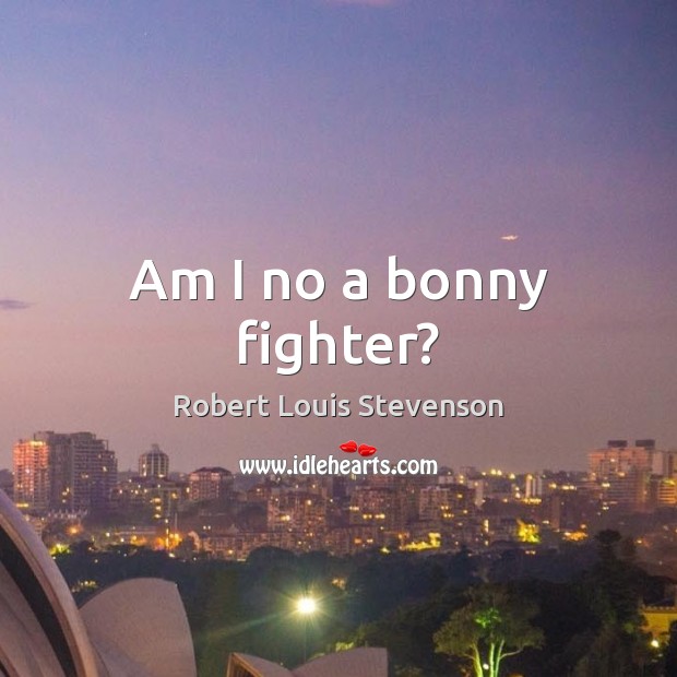Am I no a bonny fighter? Robert Louis Stevenson Picture Quote