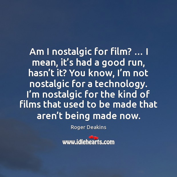 Am I nostalgic for film? … I mean, it’s had a good Roger Deakins Picture Quote