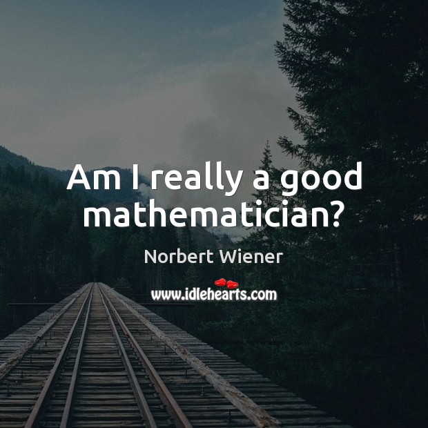Am I really a good mathematician? Norbert Wiener Picture Quote