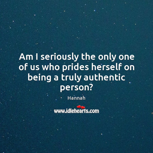 Am I seriously the only one of us who prides herself on being a truly authentic person? Hannah Picture Quote