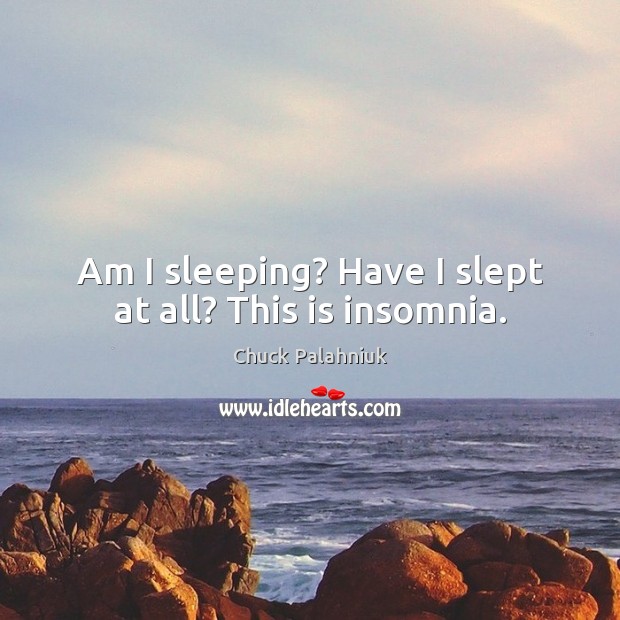 Am I sleeping? Have I slept at all? This is insomnia. Chuck Palahniuk Picture Quote