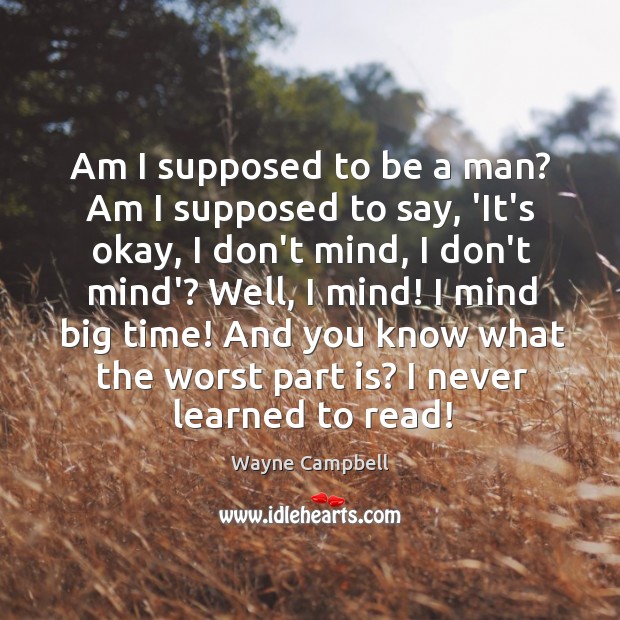 Am I supposed to be a man? Am I supposed to say, Wayne Campbell Picture Quote
