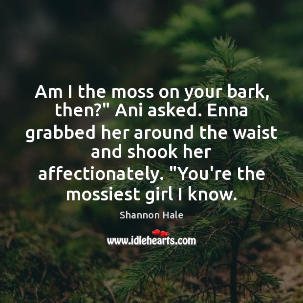 Am I the moss on your bark, then?” Ani asked. Enna grabbed Shannon Hale Picture Quote