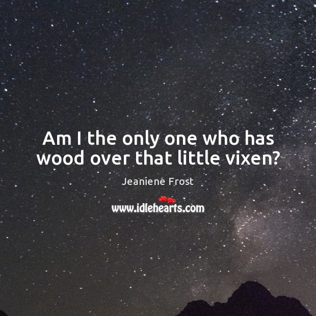 Am I the only one who has wood over that little vixen? Jeaniene Frost Picture Quote
