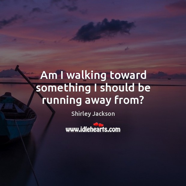 Am I walking toward something I should be running away from? Shirley Jackson Picture Quote
