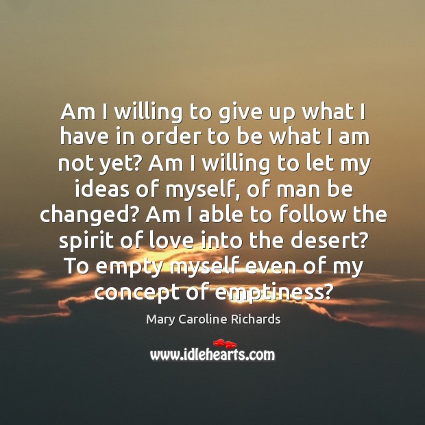 Am I willing to give up what I have in order to Mary Caroline Richards Picture Quote