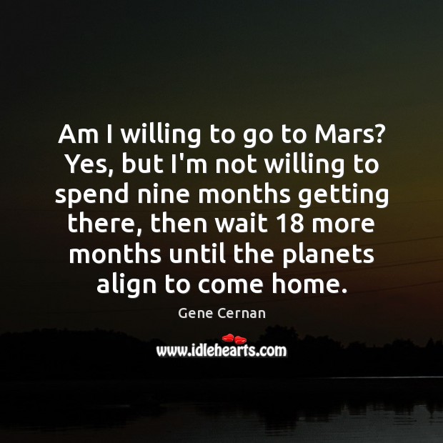 Am I willing to go to Mars? Yes, but I’m not willing Gene Cernan Picture Quote
