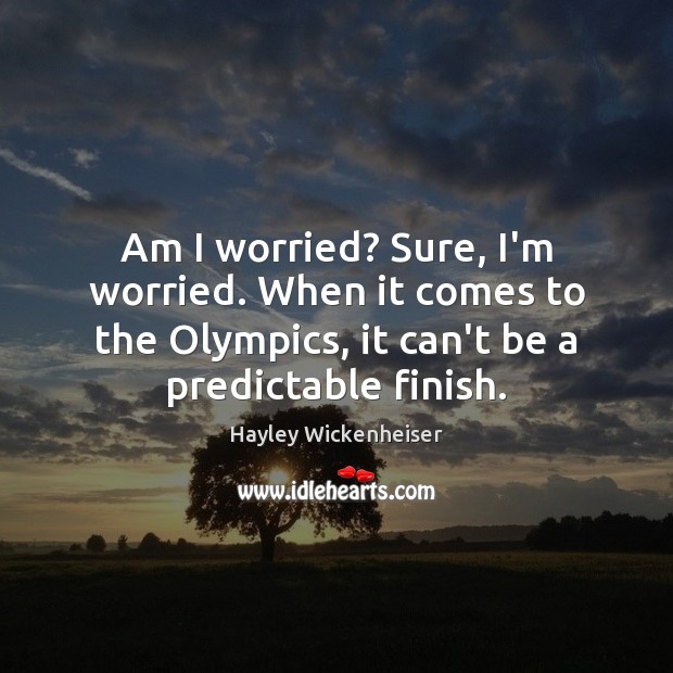 Am I worried? Sure, I’m worried. When it comes to the Olympics, Hayley Wickenheiser Picture Quote