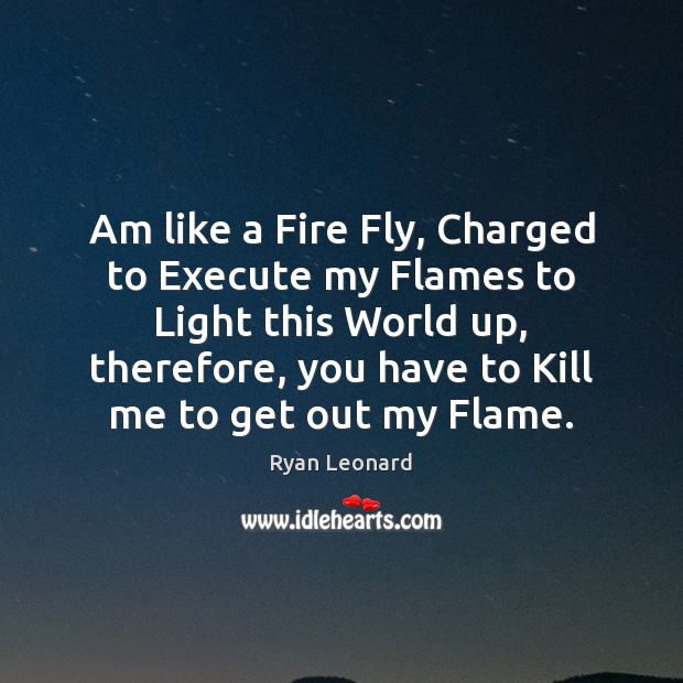 Am like a Fire Fly, Charged to Execute my Flames to Light Ryan Leonard Picture Quote