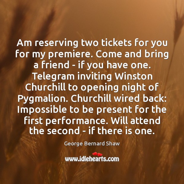 Am reserving two tickets for you for my premiere. Come and bring George Bernard Shaw Picture Quote