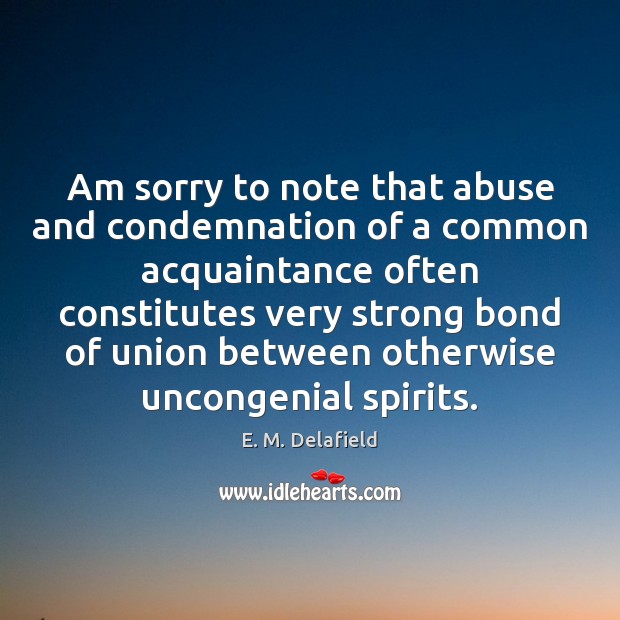 Am sorry to note that abuse and condemnation of a common acquaintance E. M. Delafield Picture Quote