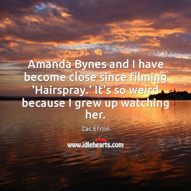 Amanda Bynes and I have become close since filming ‘Hairspray.’ It’s Zac Efron Picture Quote