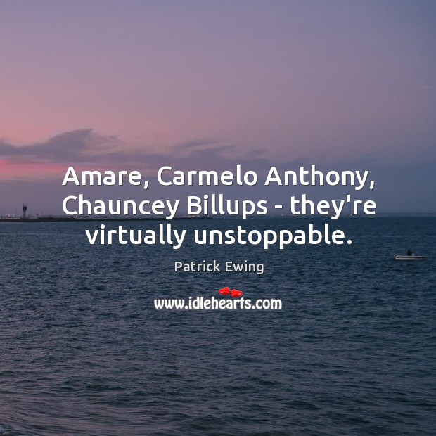 Amare, Carmelo Anthony, Chauncey Billups – they’re virtually unstoppable. Patrick Ewing Picture Quote