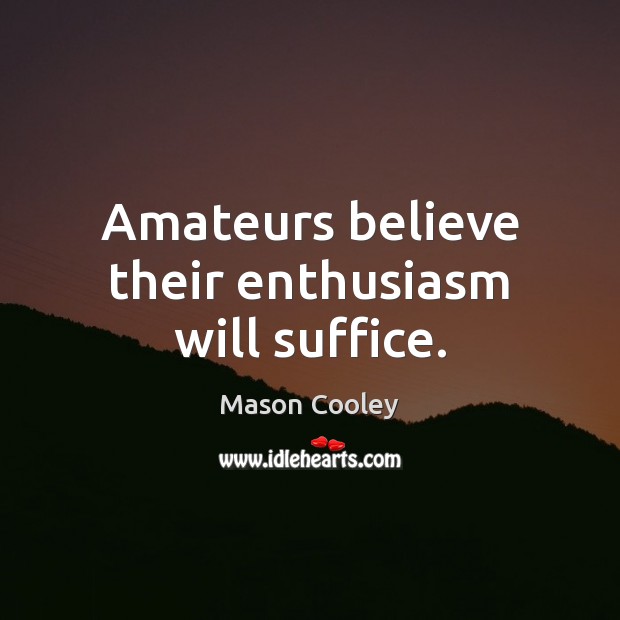 Amateurs believe their enthusiasm will suffice. Image