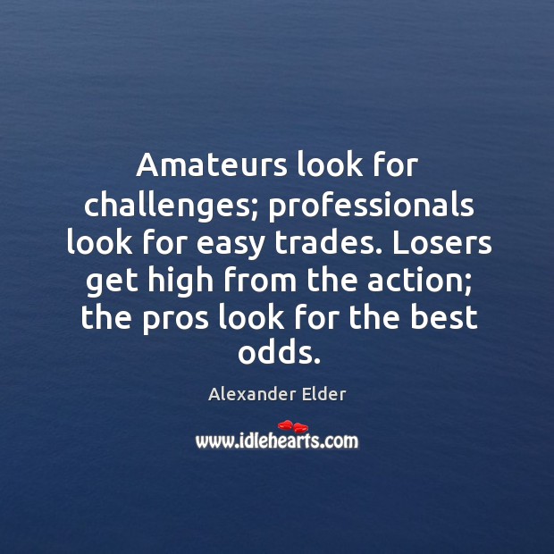 Amateurs look for challenges; professionals look for easy trades. Losers get high Alexander Elder Picture Quote