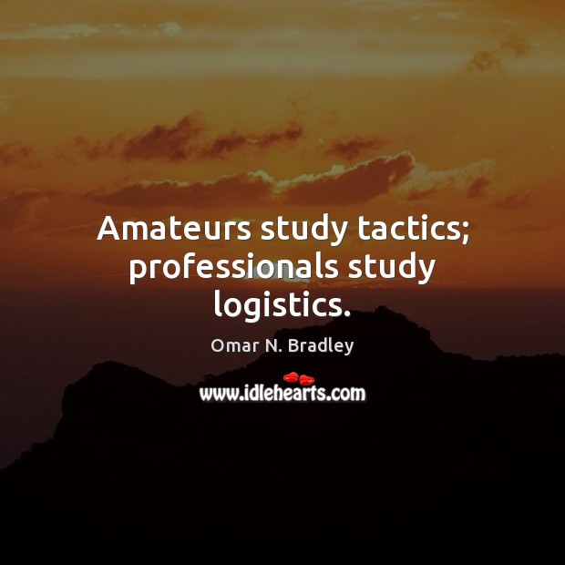 Amateurs study tactics; professionals study logistics. Omar N. Bradley Picture Quote
