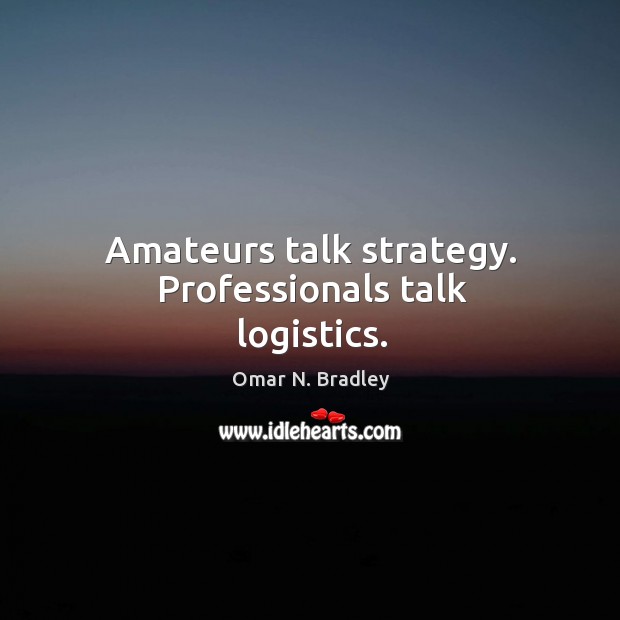 Amateurs talk strategy. Professionals talk logistics. Omar N. Bradley Picture Quote