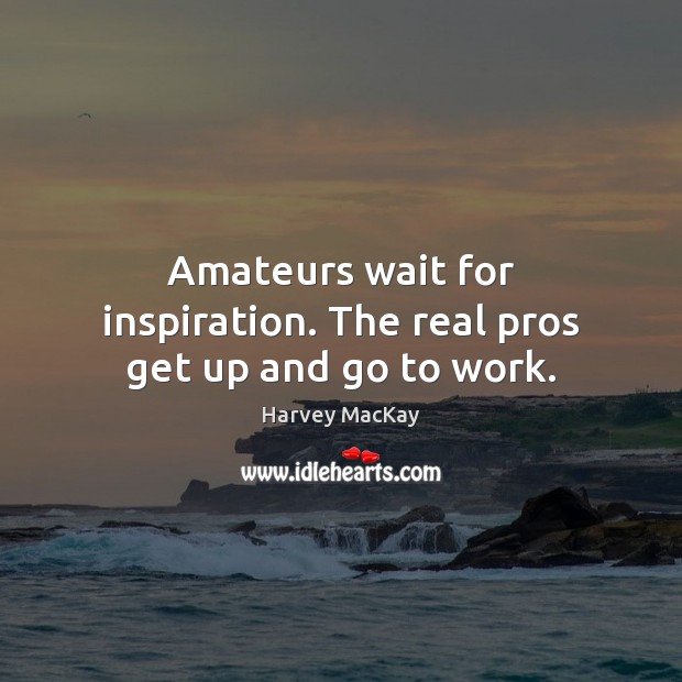 Amateurs wait for inspiration. The real pros get up and go to work. Harvey MacKay Picture Quote