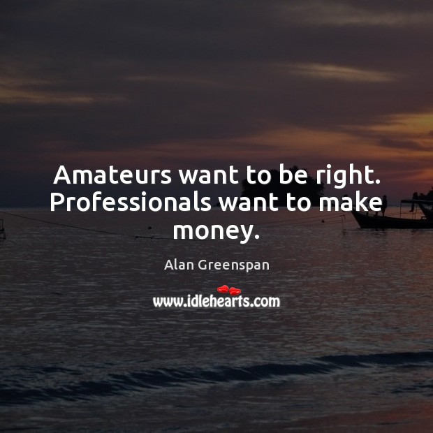 Amateurs want to be right. Professionals want to make money. Alan Greenspan Picture Quote