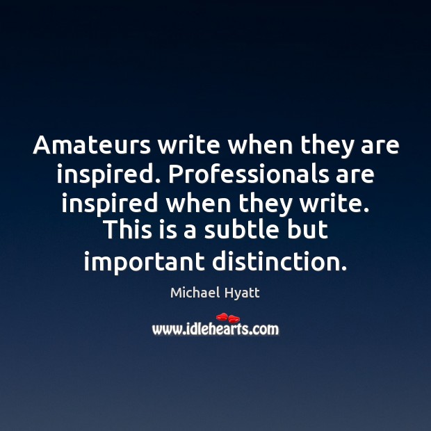 Amateurs write when they are inspired. Professionals are inspired when they write. Michael Hyatt Picture Quote