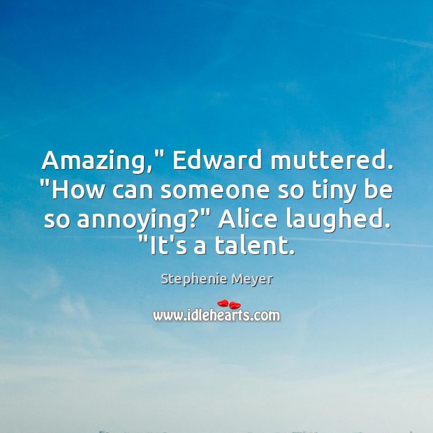 Amazing,” Edward muttered. “How can someone so tiny be so annoying?” Alice Stephenie Meyer Picture Quote