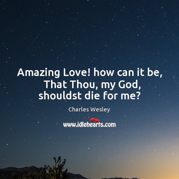 Amazing Love! how can it be,   That Thou, my God, shouldst die for me? Image