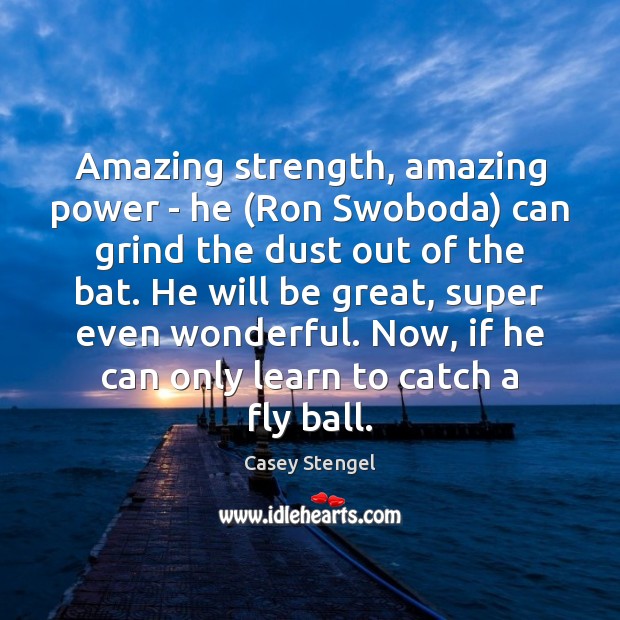 Amazing strength, amazing power – he (Ron Swoboda) can grind the dust Casey Stengel Picture Quote