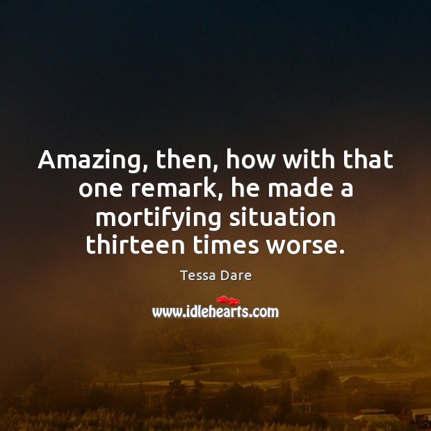 Amazing, then, how with that one remark, he made a mortifying situation Tessa Dare Picture Quote