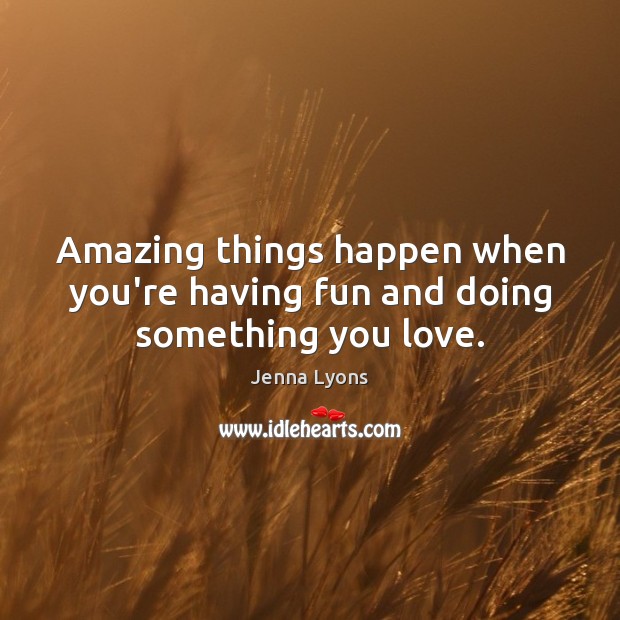 Amazing things happen when you’re having fun and doing something you love. Jenna Lyons Picture Quote