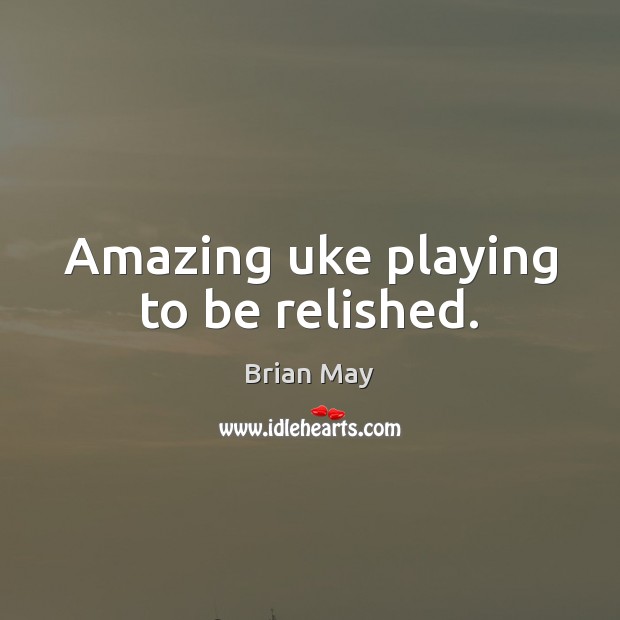 Amazing uke playing to be relished. Brian May Picture Quote