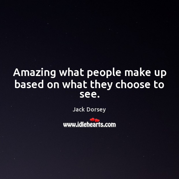 Amazing what people make up based on what they choose to see. Jack Dorsey Picture Quote