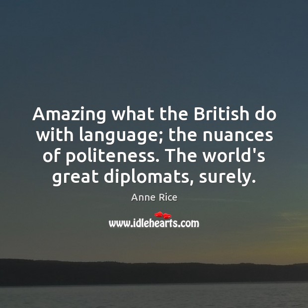 Amazing what the British do with language; the nuances of politeness. The Anne Rice Picture Quote