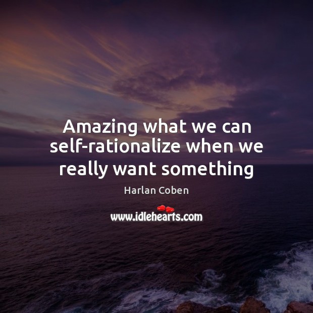 Amazing what we can self-rationalize when we really want something 