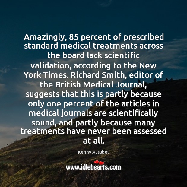 Amazingly, 85 percent of prescribed standard medical treatments across the board lack scientific Kenny Ausubel Picture Quote