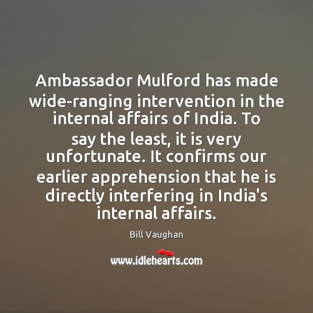 Ambassador Mulford has made wide-ranging intervention in the internal affairs of India. Bill Vaughan Picture Quote