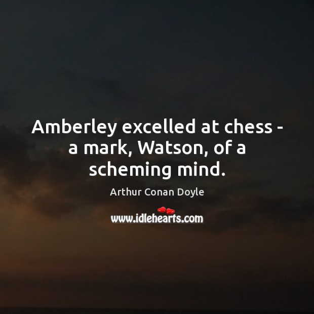 Amberley excelled at chess – a mark, Watson, of a scheming mind. Arthur Conan Doyle Picture Quote