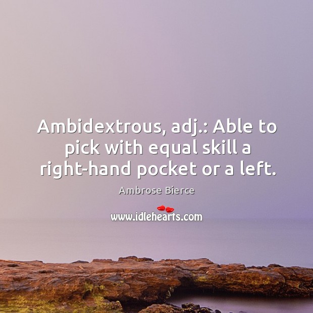 Ambidextrous, adj.: able to pick with equal skill a right-hand pocket or a left. Image