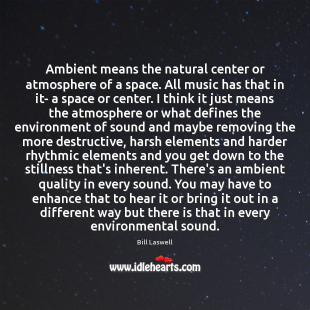 Ambient means the natural center or atmosphere of a space. All music Image