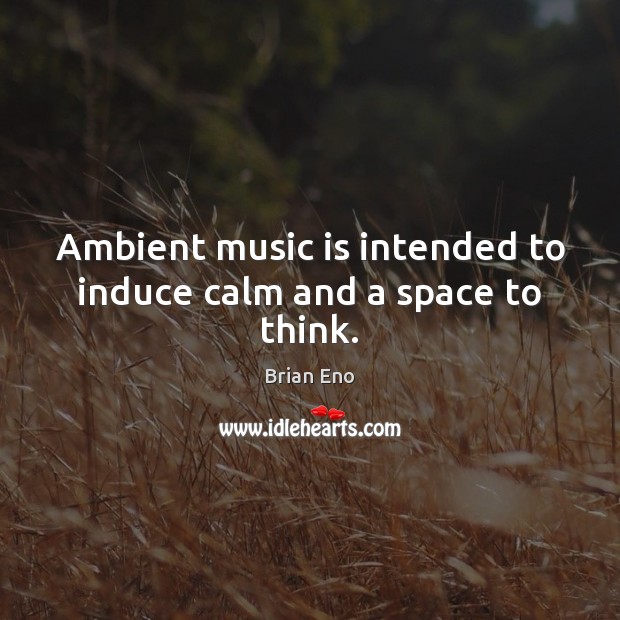 Ambient music is intended to induce calm and a space to think. Brian Eno Picture Quote