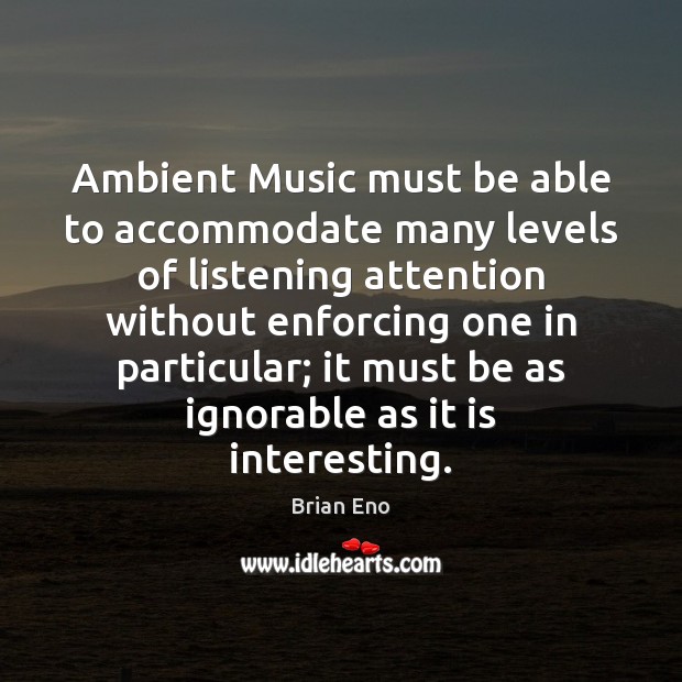 Ambient Music must be able to accommodate many levels of listening attention Brian Eno Picture Quote