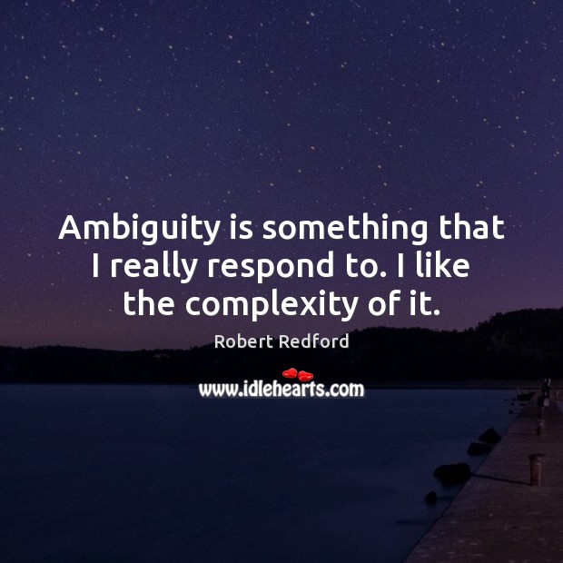 Ambiguity is something that I really respond to. I like the complexity of it. Image