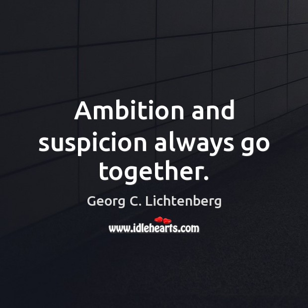 Ambition and suspicion always go together. Georg C. Lichtenberg Picture Quote