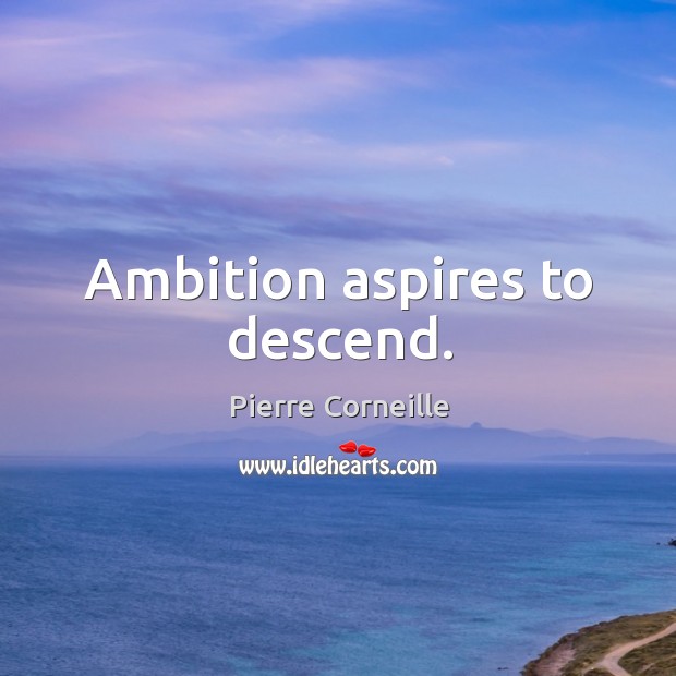 Ambition aspires to descend. Pierre Corneille Picture Quote
