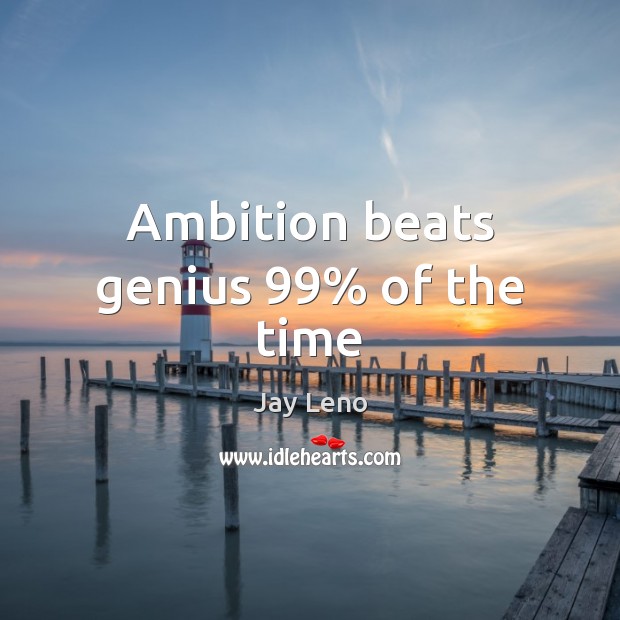Ambition beats genius 99% of the time Jay Leno Picture Quote